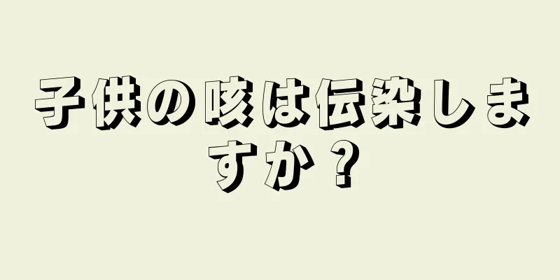 子供の咳は伝染しますか？