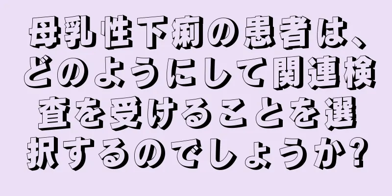 母乳性下痢の患者は、どのようにして関連検査を受けることを選択するのでしょうか?
