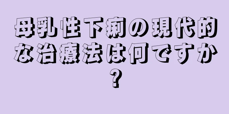 母乳性下痢の現代的な治療法は何ですか?