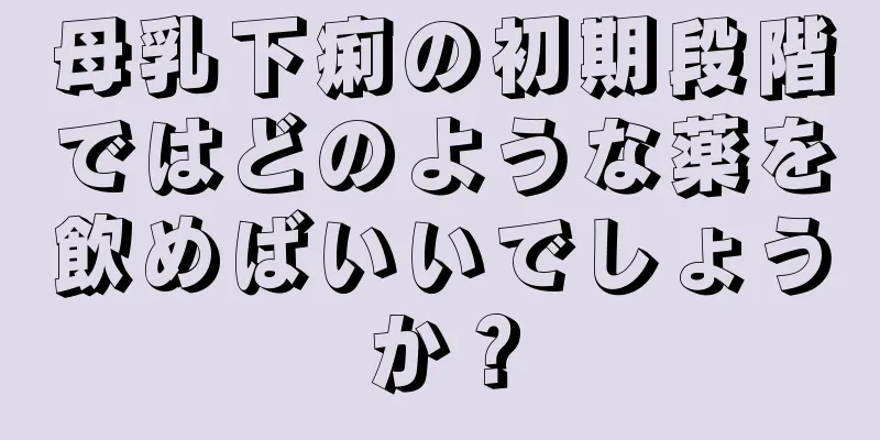 母乳下痢の初期段階ではどのような薬を飲めばいいでしょうか？