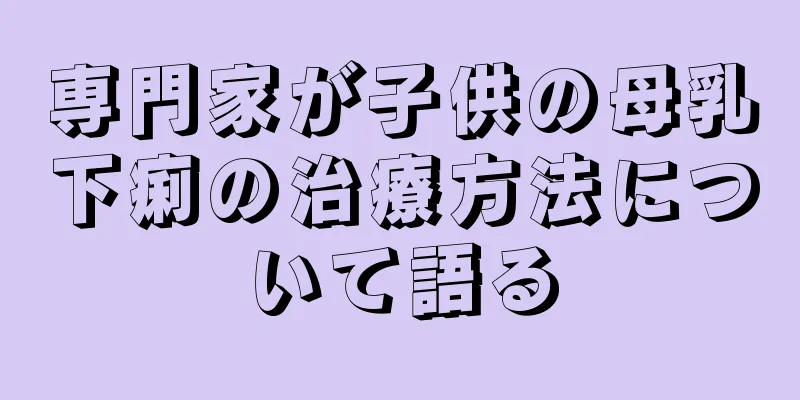 専門家が子供の母乳下痢の治療方法について語る