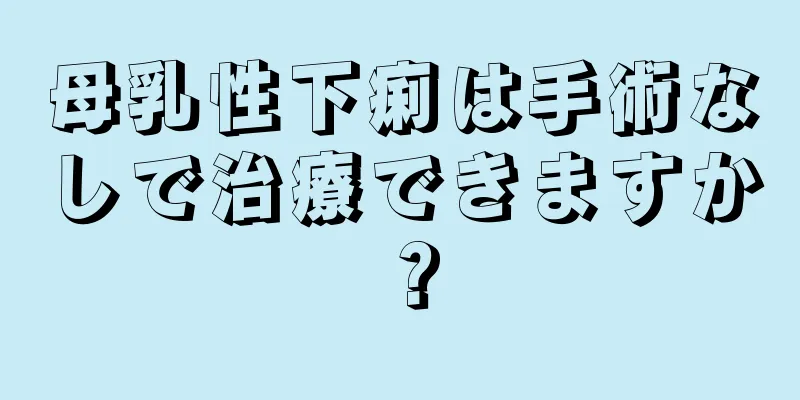 母乳性下痢は手術なしで治療できますか？