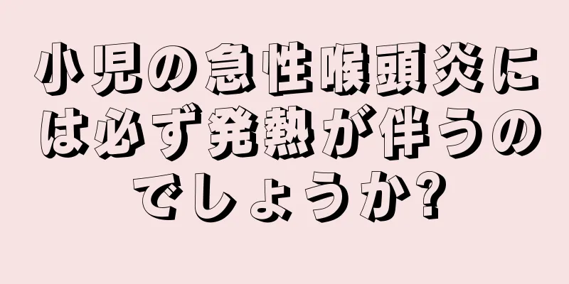 小児の急性喉頭炎には必ず発熱が伴うのでしょうか?