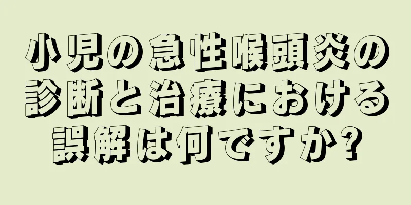 小児の急性喉頭炎の診断と治療における誤解は何ですか?