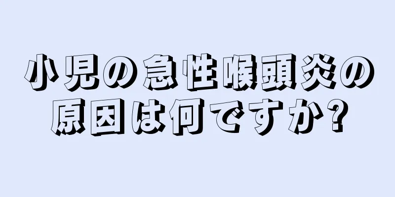 小児の急性喉頭炎の原因は何ですか?