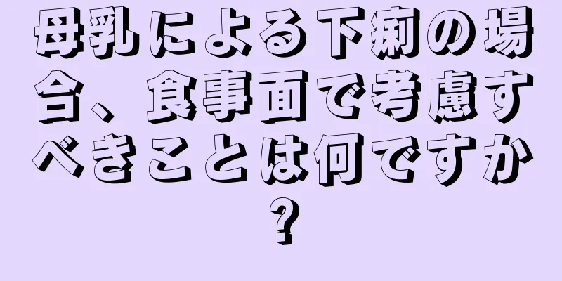 母乳による下痢の場合、食事面で考慮すべきことは何ですか?