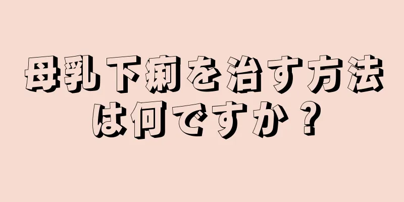 母乳下痢を治す方法は何ですか？
