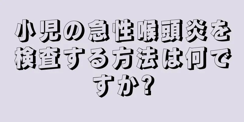 小児の急性喉頭炎を検査する方法は何ですか?