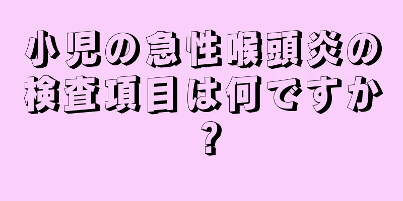 小児の急性喉頭炎の検査項目は何ですか？