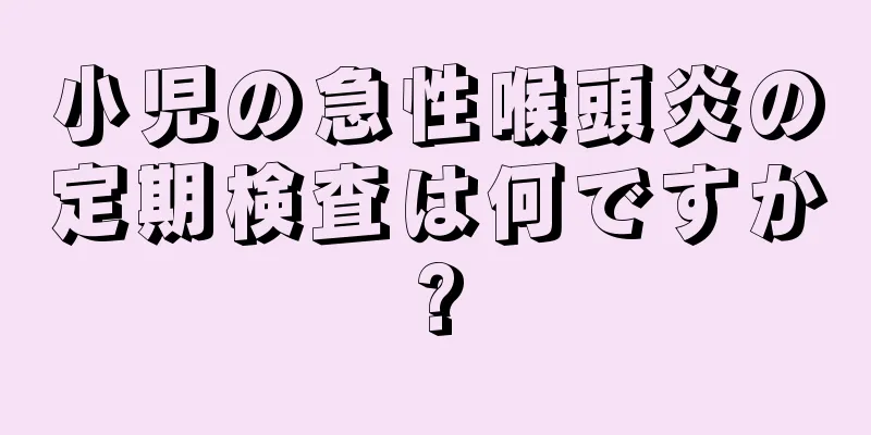 小児の急性喉頭炎の定期検査は何ですか?