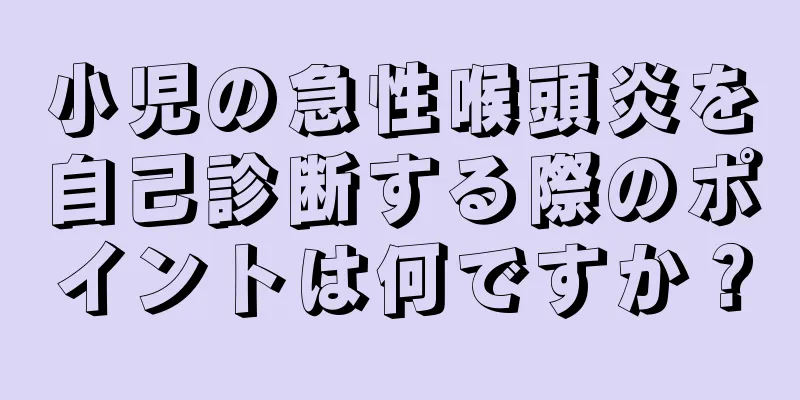 小児の急性喉頭炎を自己診断する際のポイントは何ですか？
