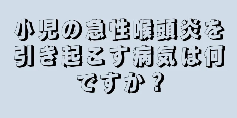 小児の急性喉頭炎を引き起こす病気は何ですか？
