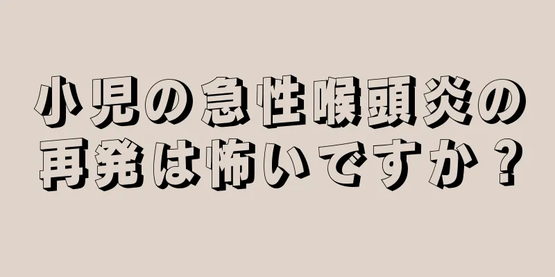 小児の急性喉頭炎の再発は怖いですか？