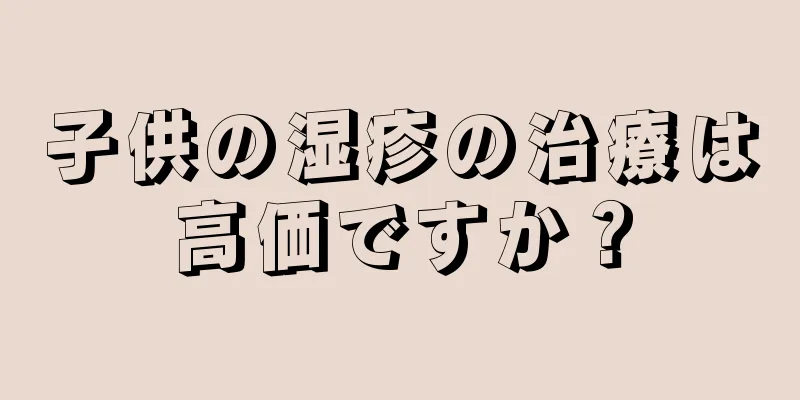 子供の湿疹の治療は高価ですか？