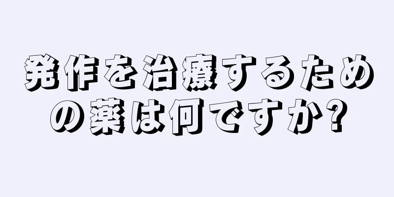 発作を治療するための薬は何ですか?