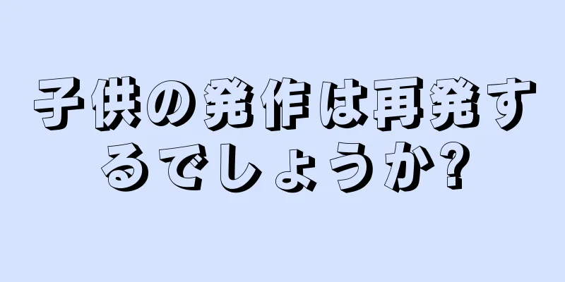 子供の発作は再発するでしょうか?