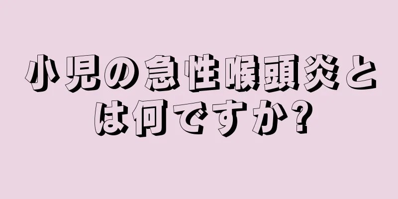 小児の急性喉頭炎とは何ですか?