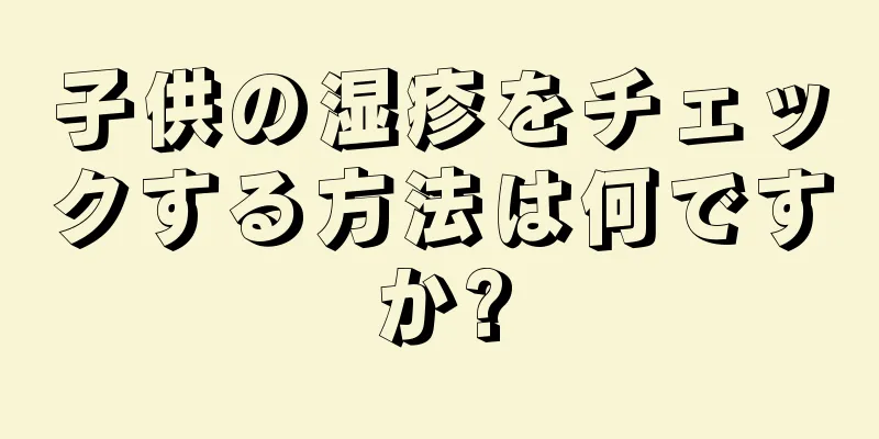 子供の湿疹をチェックする方法は何ですか?