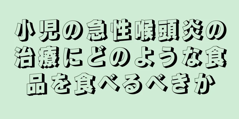 小児の急性喉頭炎の治療にどのような食品を食べるべきか