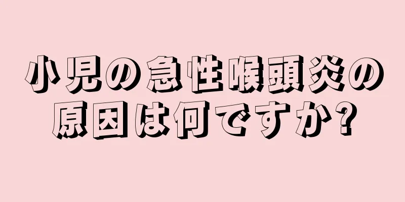 小児の急性喉頭炎の原因は何ですか?