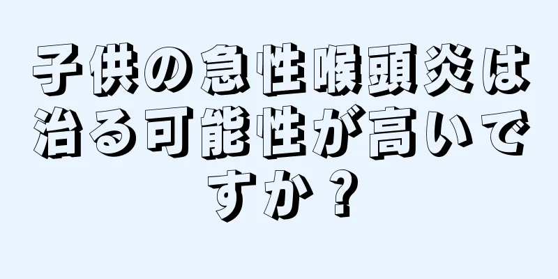 子供の急性喉頭炎は治る可能性が高いですか？