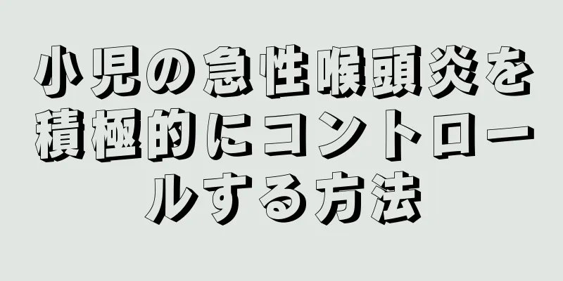 小児の急性喉頭炎を積極的にコントロールする方法