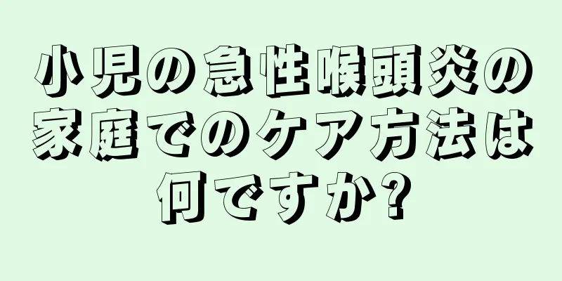 小児の急性喉頭炎の家庭でのケア方法は何ですか?