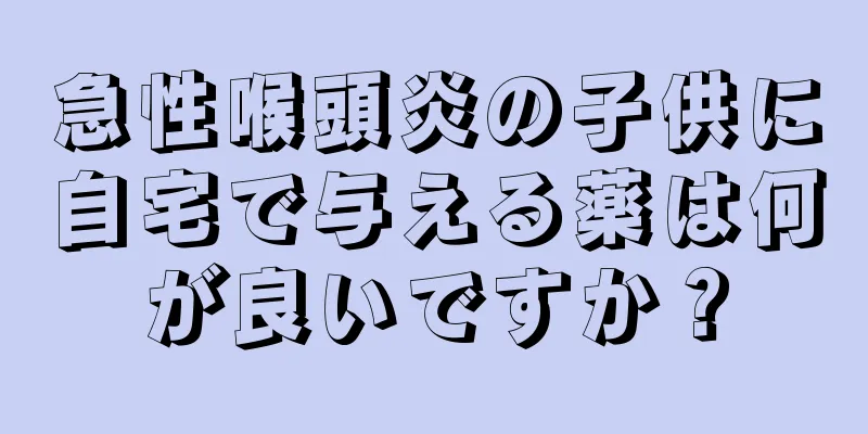 急性喉頭炎の子供に自宅で与える薬は何が良いですか？