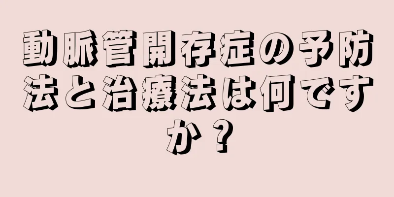 動脈管開存症の予防法と治療法は何ですか？