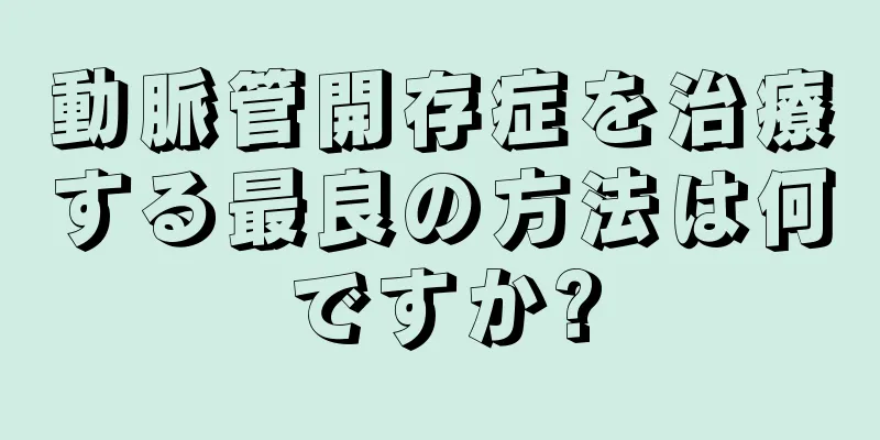 動脈管開存症を治療する最良の方法は何ですか?