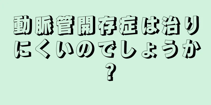 動脈管開存症は治りにくいのでしょうか？