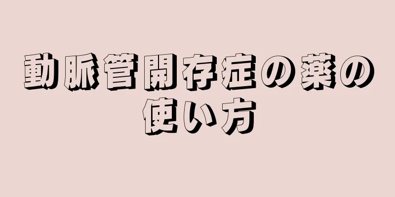 動脈管開存症の薬の使い方