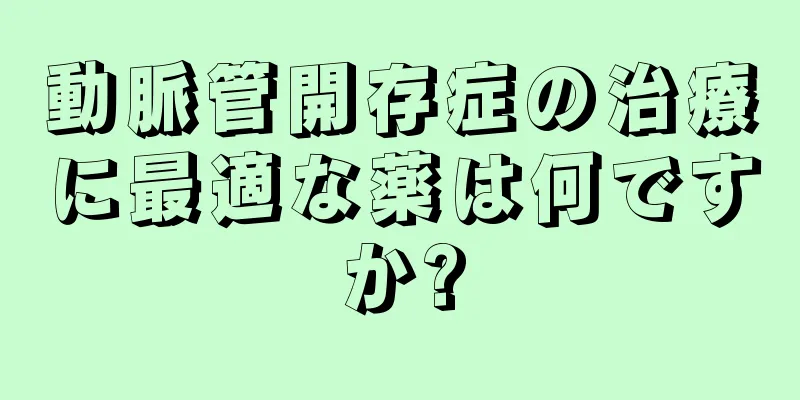 動脈管開存症の治療に最適な薬は何ですか?