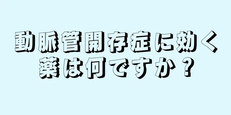 動脈管開存症に効く薬は何ですか？