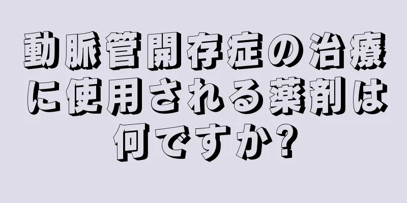 動脈管開存症の治療に使用される薬剤は何ですか?
