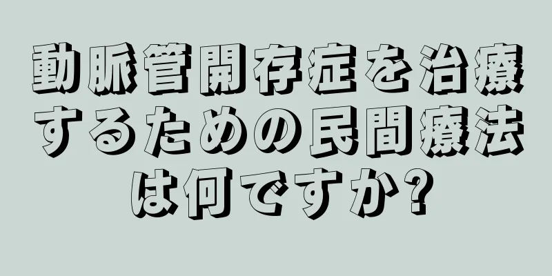 動脈管開存症を治療するための民間療法は何ですか?