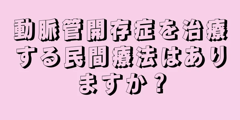 動脈管開存症を治療する民間療法はありますか？