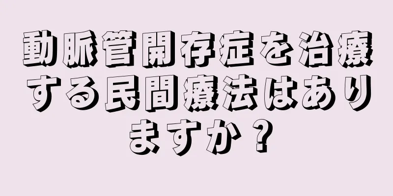 動脈管開存症を治療する民間療法はありますか？