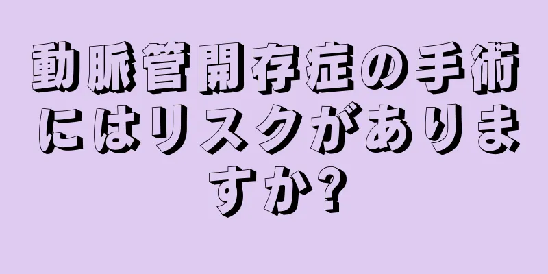 動脈管開存症の手術にはリスクがありますか?