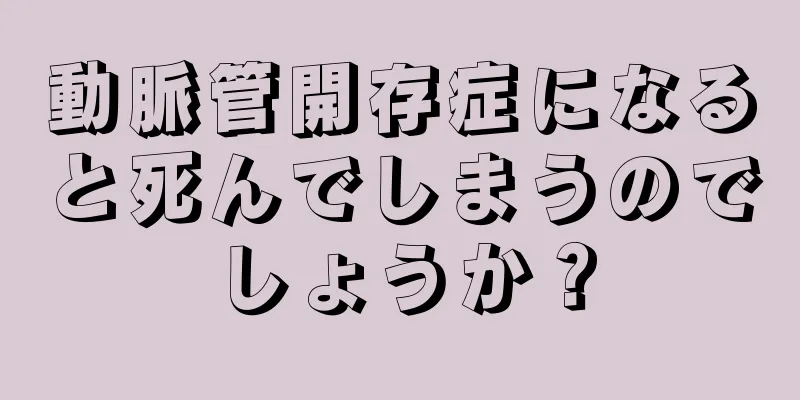 動脈管開存症になると死んでしまうのでしょうか？