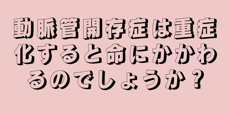 動脈管開存症は重症化すると命にかかわるのでしょうか？