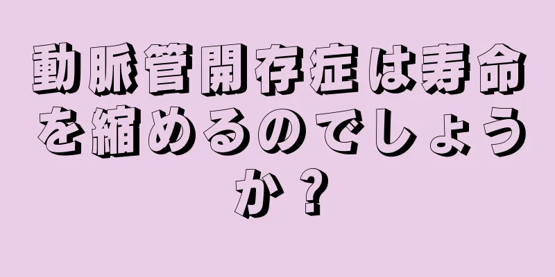 動脈管開存症は寿命を縮めるのでしょうか？