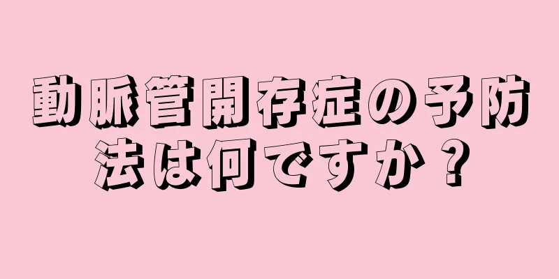 動脈管開存症の予防法は何ですか？