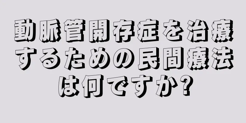 動脈管開存症を治療するための民間療法は何ですか?