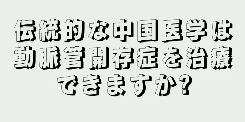 伝統的な中国医学は動脈管開存症を治療できますか?