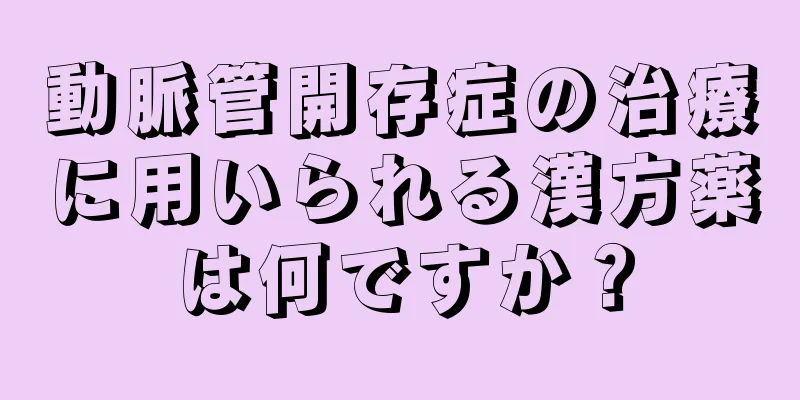 動脈管開存症の治療に用いられる漢方薬は何ですか？
