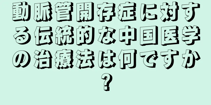 動脈管開存症に対する伝統的な中国医学の治療法は何ですか?