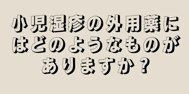 小児湿疹の外用薬にはどのようなものがありますか？