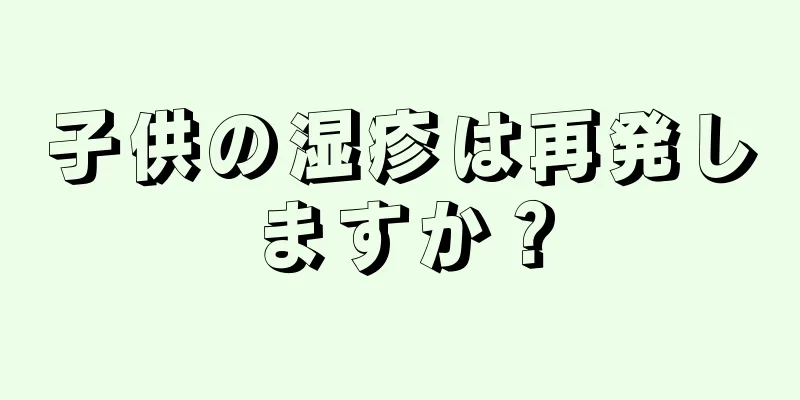 子供の湿疹は再発しますか？