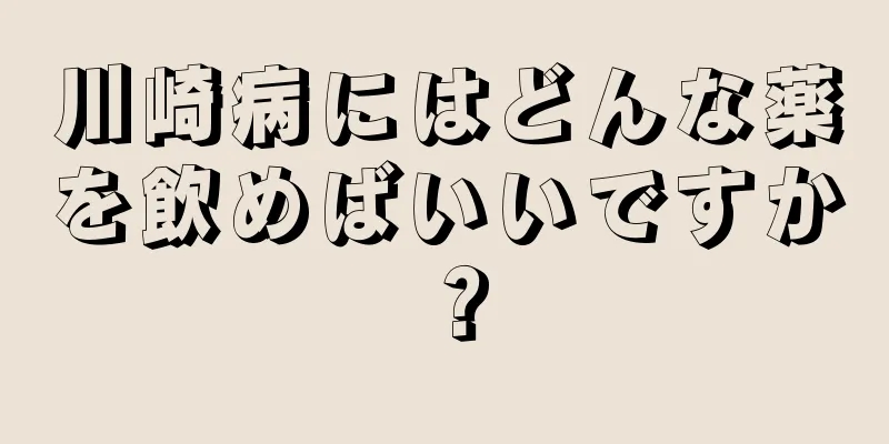 川崎病にはどんな薬を飲めばいいですか？